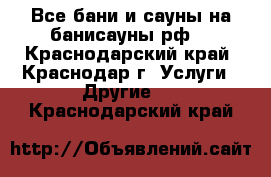 Все бани и сауны на банисауны.рф! - Краснодарский край, Краснодар г. Услуги » Другие   . Краснодарский край